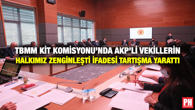TBMM KİT Komisyonu’nda AKP’li Vekillerin Halkımız Zenginleşti İfadesi Tartışma Yarattı