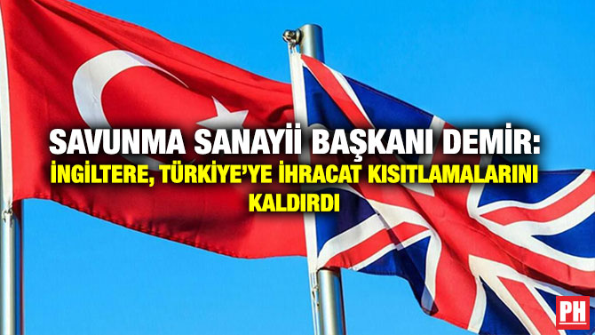 Savunma Sanayii Başkanı Demir: İngiltere, Türkiye’ye İhracat Kısıtlamalarını Kaldırdı