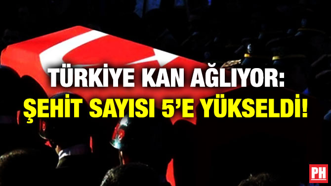 Türkiye Kan Ağlıyor: Şehit Sayısı 5’e Yükseldi!