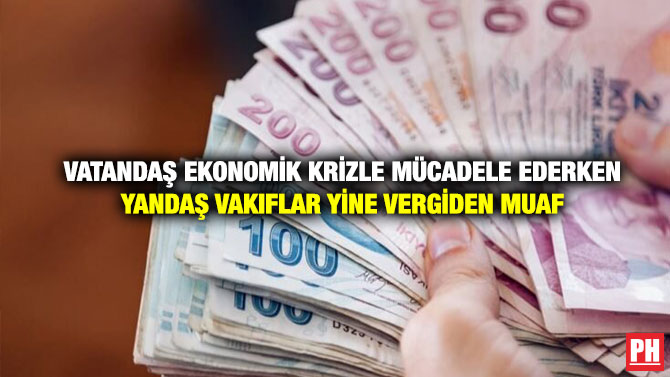 Vatandaş Ekonomik Krizle Mücadele Ederken Yandaş Vakıflar Yine Vergiden Muaf