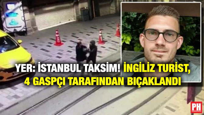 Yer: İstanbul Taksim! İngiliz Turist, 4 Gaspçı Tarafından Bıçaklandı