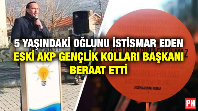 5 Yaşındaki Oğlunu İstismar Eden Eski AKP Gençlik Kolları Başkanı Beraat Etti