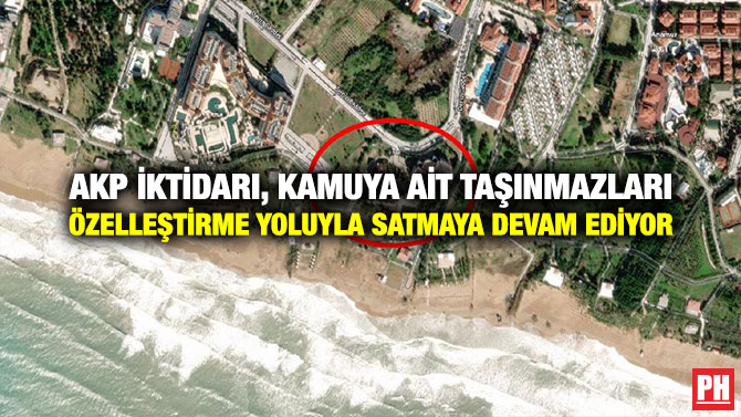 AKP İktidarı, Kamuya ait Taşınmazları Özelleştirme Yoluyla Satmaya Devam Ediyor