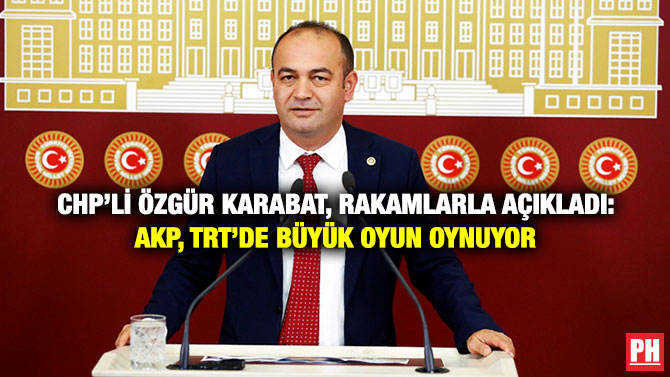 CHP’li Özgür Karabat, Rakamlarla Açıkladı: AKP, TRT’de Büyük Oyun Oynuyor