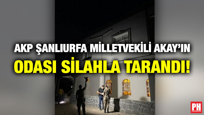 AKP Şanlıurfa Milletvekili Akay’ın Odası Silahla Tarandı!