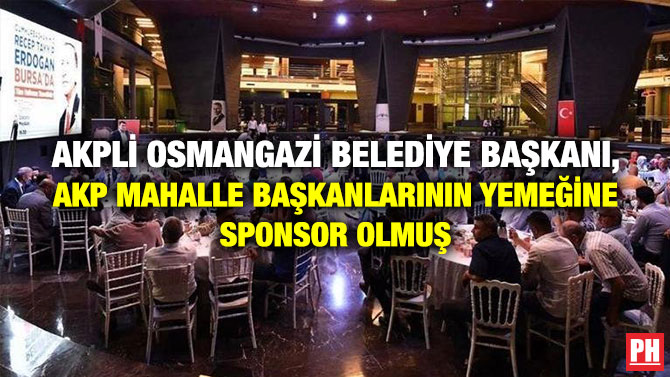 AKPli Osmangazi Belediye Başkanı, AKP Mahalle Başkanlarının Yemeğine Sponsor Olmuş