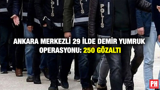 Ankara Merkezli 29 İlde Demir Yumruk Operasyonu: 250 Gözaltı
