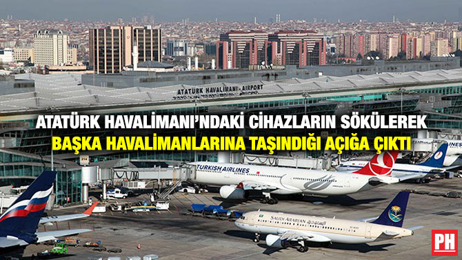 Atatürk Havalimanı’ndaki Cihazların Sökülerek Başka Havalimanlarına Taşındığı Açığa Çıktı