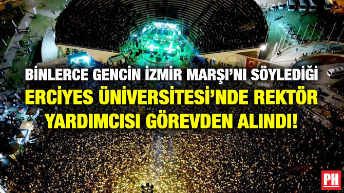 Binlerce Gencin İzmir Marşı’nı Söylediği Erciyes Üniversitesi’nde Rektör Yardımcısı Görevden Alındı!