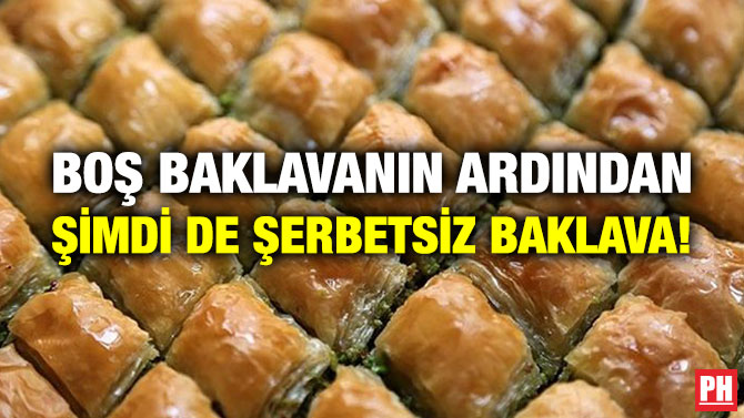 Boş Baklavanın Ardından Şimdi de Şerbetsiz Baklava!