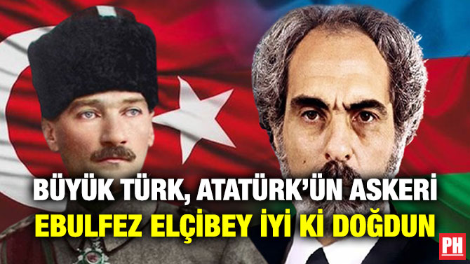 Büyük Türk, Atatürk’ün Askeri Ebulfez Elçibey İyi Ki Doğdun