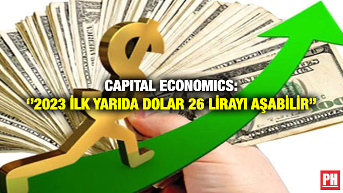 Capital Economics: ”2023 İlk Yarıda Dolar 26 Lirayı Aşabilir”