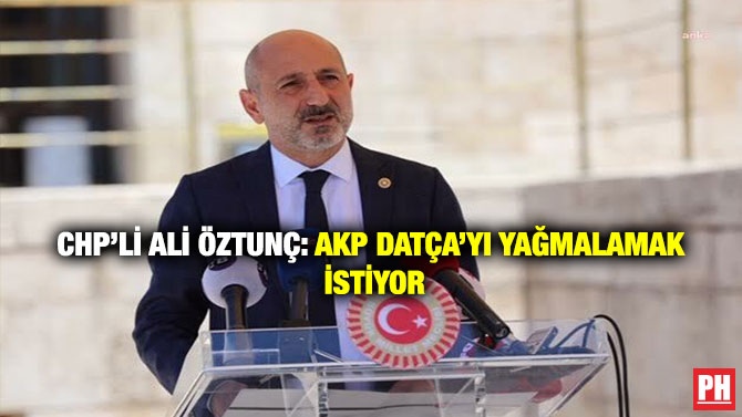 CHP’li Ali Öztunç: AKP Datça’yı Yağmalamak İstiyor