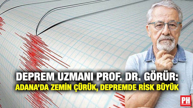 Deprem Uzmanı Prof. Dr. Görür: Adana’da Zemin Çürük, Depremde Risk Büyük