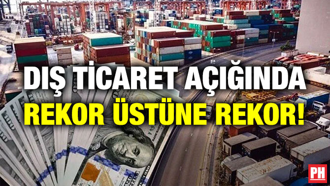 Dış Ticaret Açığında Rekor Üstüne Rekor!
