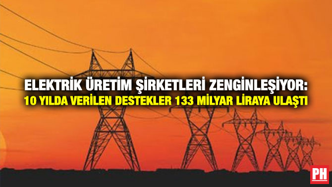 Elektrik Üretim Şirketleri Zenginleşiyor: 10 Yılda Verilen Destekler 133 Milyar Liraya Ulaştı