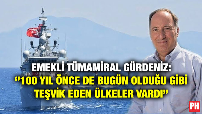 Emekli Tümamiral Gürdeniz: ”100 Yıl Önce de Bugün Olduğu gibi Teşvik Eden Ülkeler Vardı”