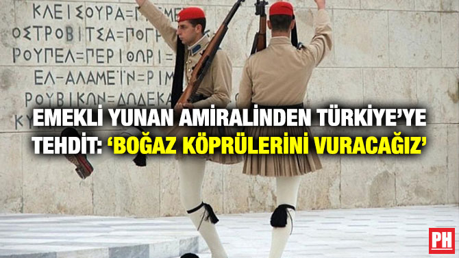 Emekli Yunan Amiralinden Türkiye’ye Tehdit: ‘Boğaz Köprülerini Vuracağız’