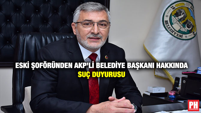 Eski Şoföründen AKP’li Belediye Başkanı Hakkında Suç Duyurusu