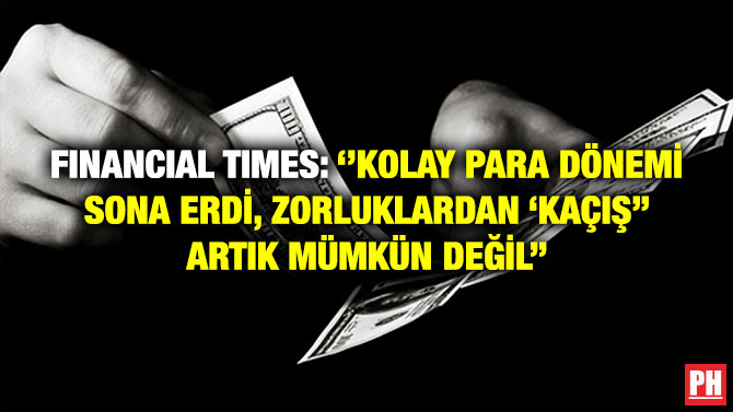 Financial Times: ”Kolay Para Dönemi Sona Erdi, Zorluklardan ‘Kaçış” Artık Mümkün Değil”
