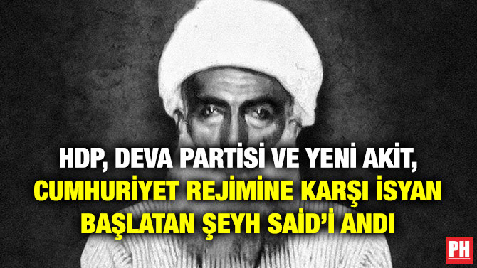 HDP, DEVA Partisi ve Yeni Akit, Cumhuriyet Rejimine Karşı İsyan Başlatan Şeyh Said’i Andı