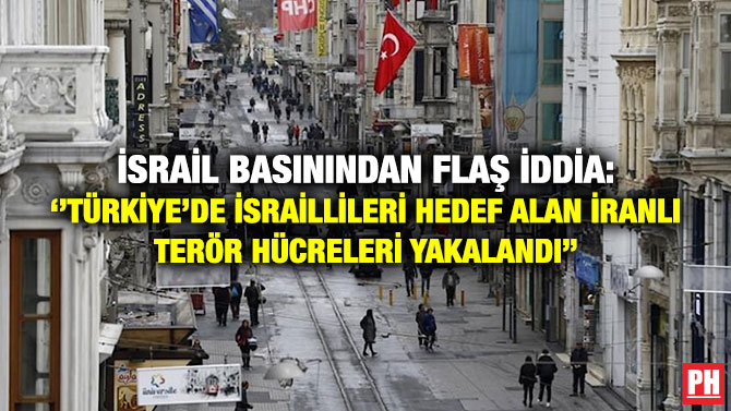 İsrail Basınından Flaş İddia: ”Türkiye’de İsraillileri Hedef Alan İranlı Terör Hücreleri Yakalandı”