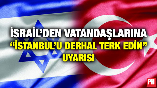 İsrail’den Vatandaşlarına “İstanbul’u Derhal Terk Edin” Uyarısı