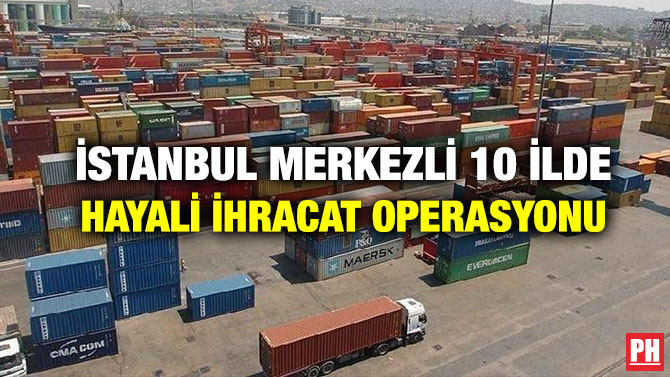 İstanbul Merkezli 10 İlde Hayali İhracat Operasyonu