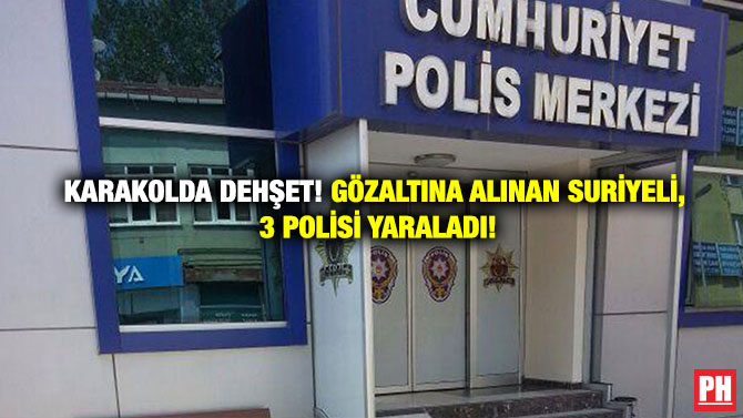 Karakolda Dehşet! Gözaltına Alınan Suriyeli, 3 Polisi Yaraladı!