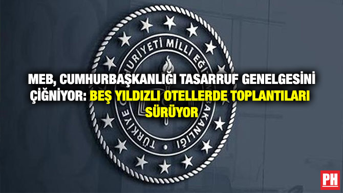 MEB, Cumhurbaşkanlığı Tasarruf Genelgesini Çiğniyor: Beş Yıldızlı Otellerde Toplantıları Sürüyor
