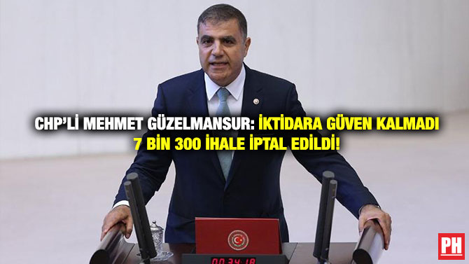 CHP’li Mehmet Güzelmansur: İktidara Güven Kalmadı 7 Bin 300 İhale İptal Edildi!