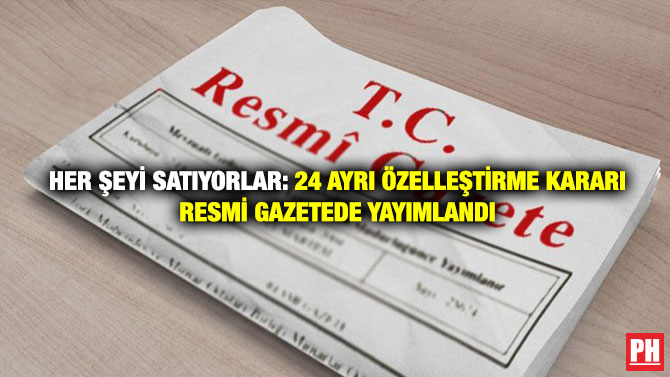 Her Şeyi Satıyorlar: 24 Ayrı Özelleştirme Kararı Resmi Gazetede Yayımlandı