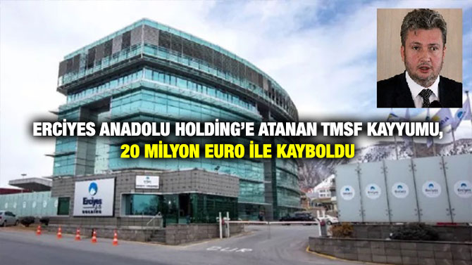 Erciyes Anadolu Holding’e Atanan TMSF Kayyumu, 20 Milyon Euro ile Kayboldu