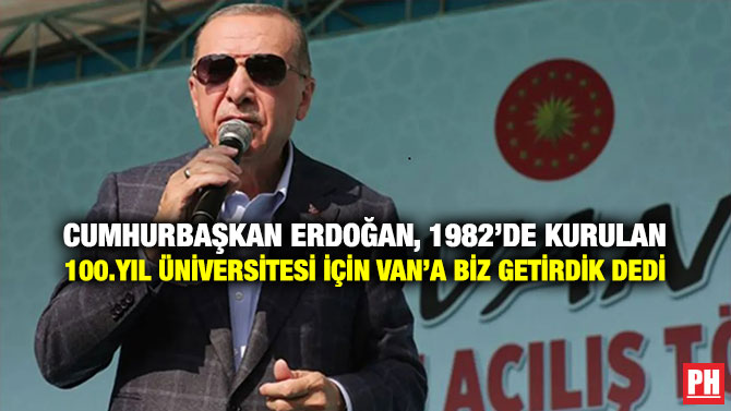 Cumhurbaşkan Erdoğan, 1982’de Kurulan 100.Yıl Üniversitesi için Van’a Biz Getirdik Dedi