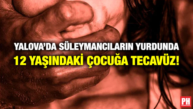 Yalova’da Süleymancıların Yurdunda 12 Yaşındaki Çocuğa Tecavüz!