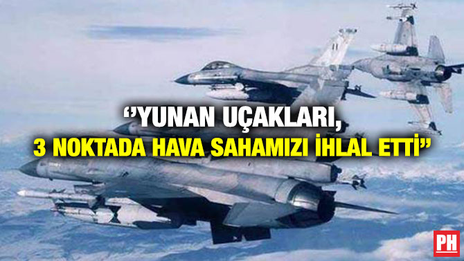 ”Yunan Uçakları, 3 Noktada Hava Sahamızı İhlal Etti”