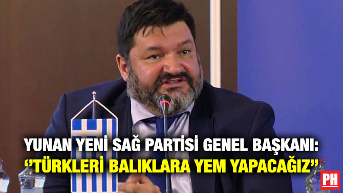 Yunan Yeni Sağ Partisi Genel Başkanı: ”Türkleri Balıklara Yem Yapacağız”
