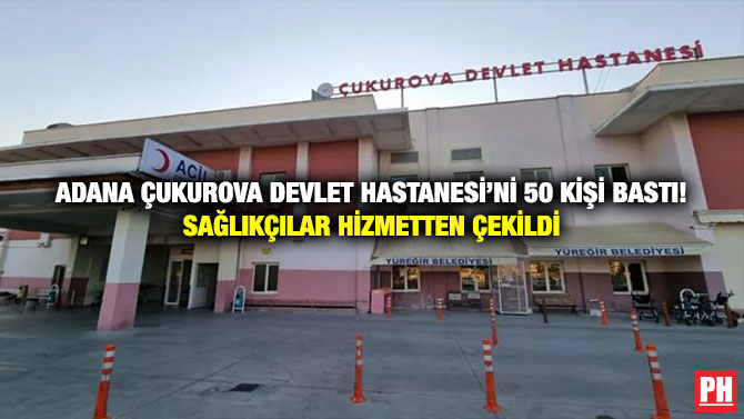 Adana Çukurova Devlet Hastanesi’ni 50 Kişi Bastı! Sağlıkçılar Hizmetten Çekildi
