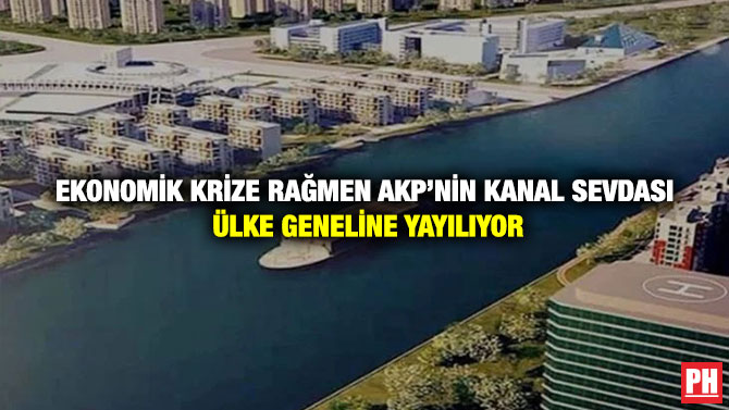 Ekonomik Krize Rağmen AKP’nin Kanal Sevdası Ülke Geneline Yayılıyor