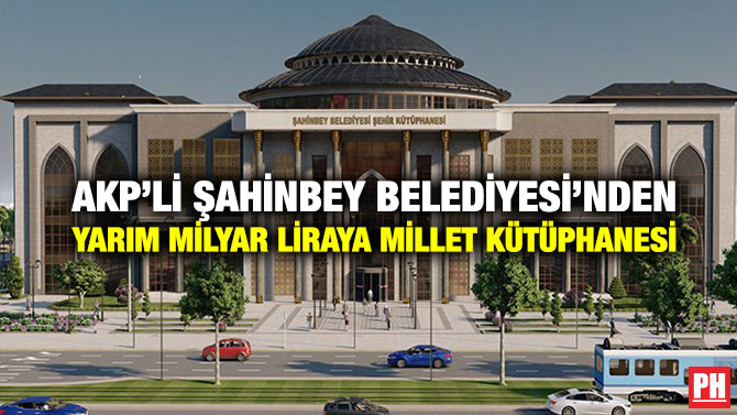 AKP’li Şahinbey Belediyesi’nden Yarım Milyar Liraya Millet Kütüphanesi