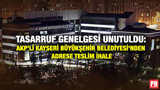 Tasarruf Genelgesi Unutuldu: AKP’li Kayseri Büyükşehir Belediyesi’nden Adrese Teslim İhale