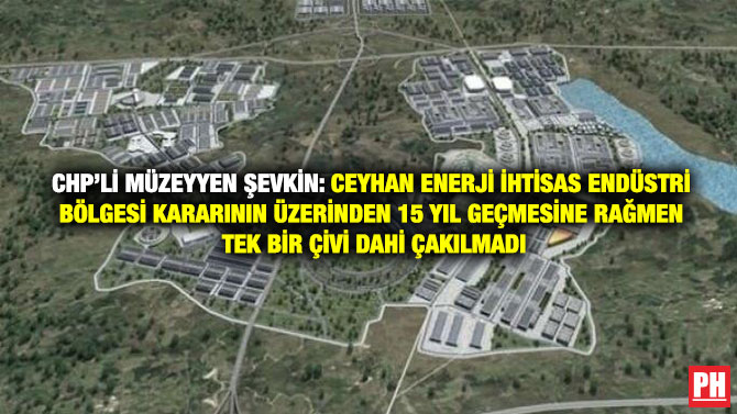 CHP’li Müzeyyen Şevkin: Ceyhan Enerji İhtisas Endüstri Bölgesi Kararının Üzerinden 15 Yıl Geçmesine Rağmen Tek Bir Çivi Dahi Çakılmadı