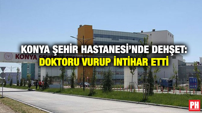 Konya Şehir Hastanesi’nde Dehşet: Doktoru Vurup İntihar Etti