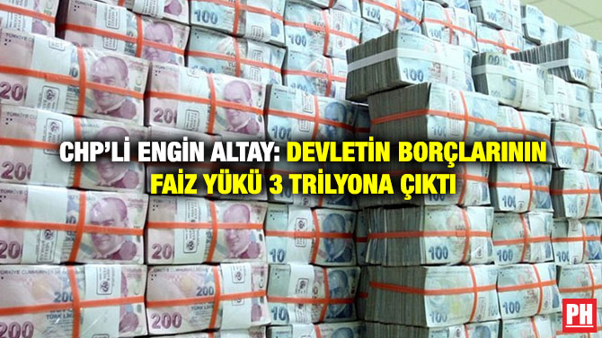 CHP’li Engin Altay: Devletin Borçlarının Faiz Yükü 3 Trilyona Çıktı