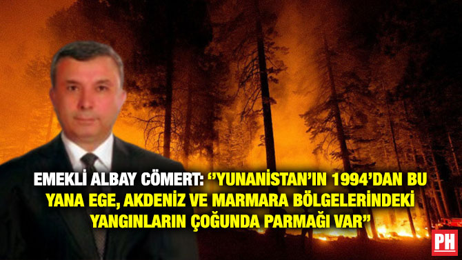 Emekli Albay Cömert: ”Yunanistan’ın 1994’dan Bu Yana Ege, Akdeniz ve Marmara Bölgelerindeki Yangınların Çoğunda Parmağı Var”