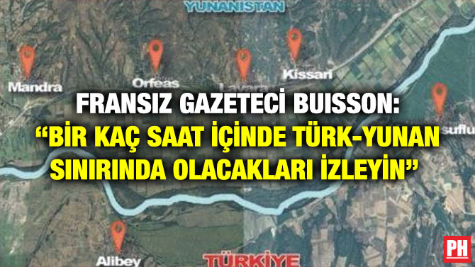 Fransız Gazeteci Buisson: “Bir Kaç Saat İçinde Türk-Yunan Sınırında Olacakları İzleyin” 