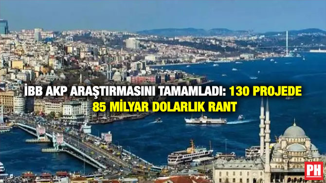 İBB AKP Araştırmasını Tamamladı: 130 Projede 85 Milyar Dolarlık Rant