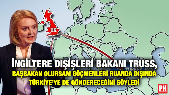 İngiltere Dışişleri Bakanı Truss, Başbakanı Olursam Göçmenleri Ruanda Dışında Türkiye’ye de Göndereceğini Söyledi