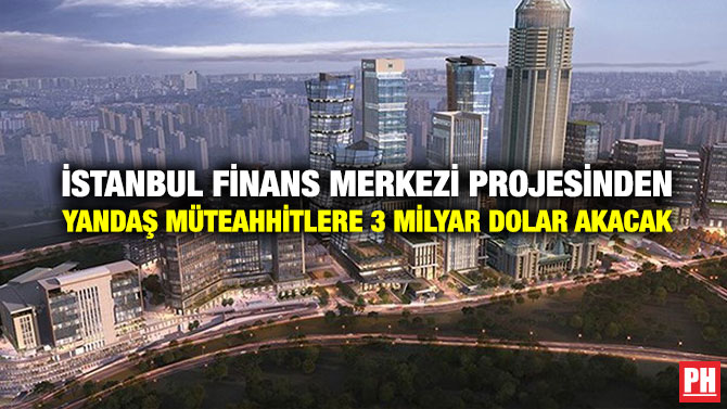 İstanbul Finans Merkezi Projesinden Yandaş müteahhitlere 3 Milyar Dolar Akacak