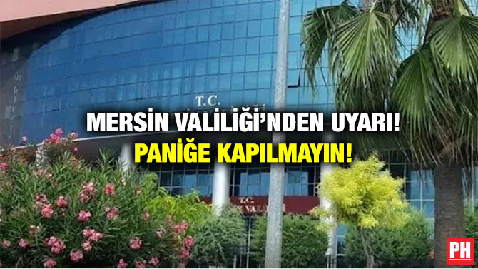 Mersin Valiliği’nden Uyarı! Paniğe Kapılmayın!